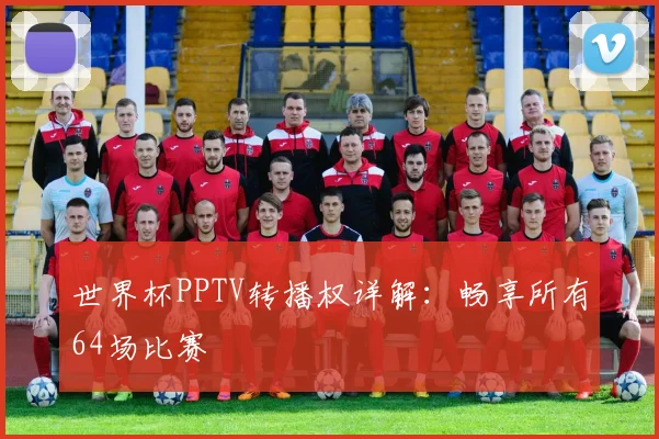 世界杯PPTV转播权详解:畅享所有64场比赛
