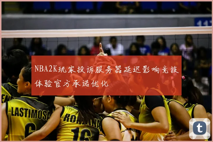 NBA2K玩家投诉服务器延迟影响竞技体验官方承诺优化