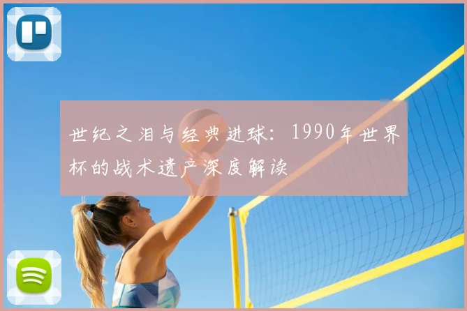 世纪之泪与经典进球:1990年世界杯的战术遗产深度解读