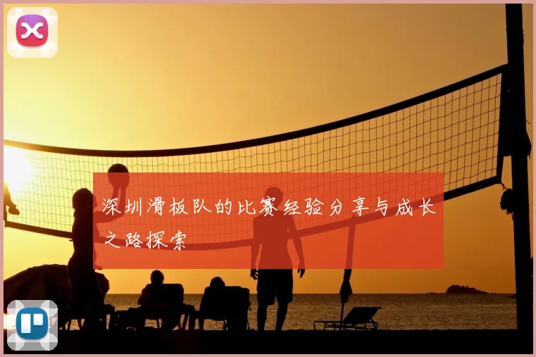 深圳滑板队的比赛经验分享与成长之路探索