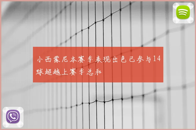 小西蒙尼本赛季表现出色已参与14球超越上赛季总和