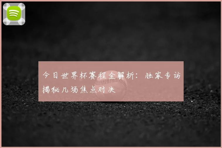 今日世界杯赛程全解析:独家专访揭秘几场焦点对决