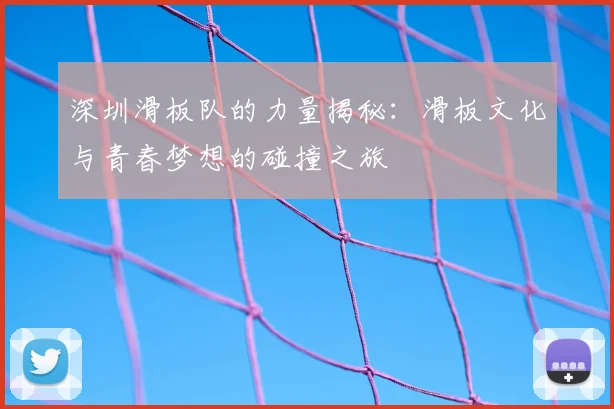 深圳滑板队的力量揭秘：滑板文化与青春梦想的碰撞之旅