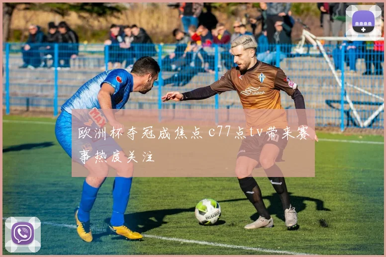 欧洲杯夺冠成焦点 c77点tv带来赛事热度关注