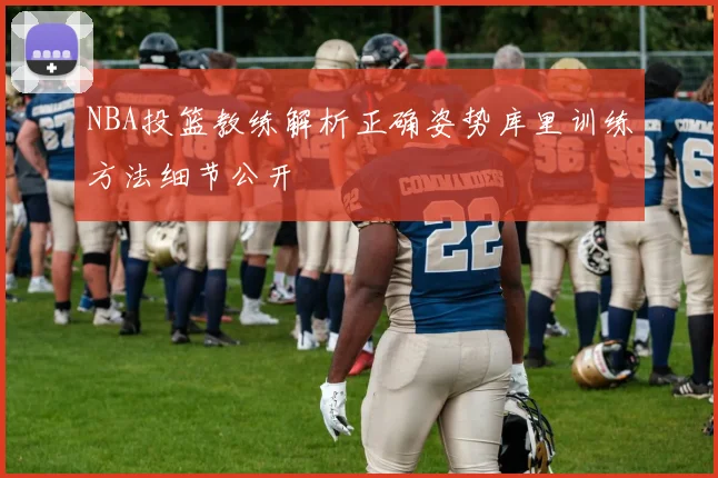 NBA投篮教练解析正确姿势库里训练方法细节公开