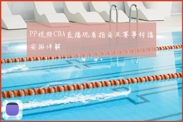 PP视频CBA直播观看指南及赛事转播安排详解