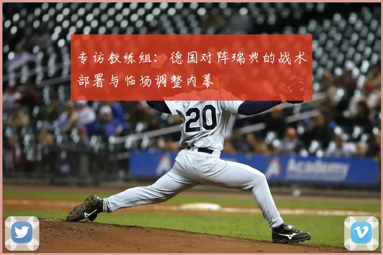 专访教练组：德国对阵瑞典的战术部署与临场调整内幕