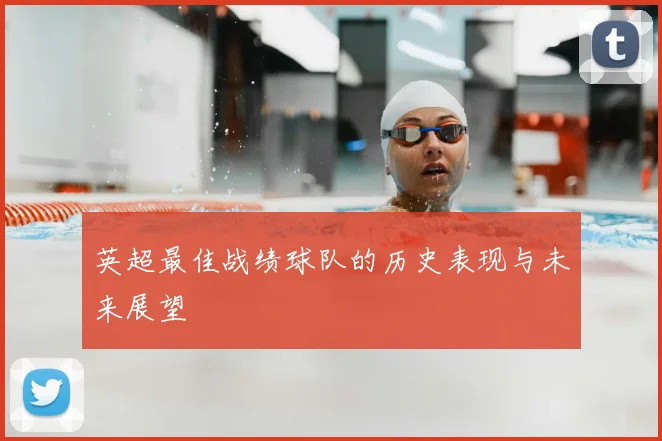 英超最佳战绩球队的历史表现与未来展望