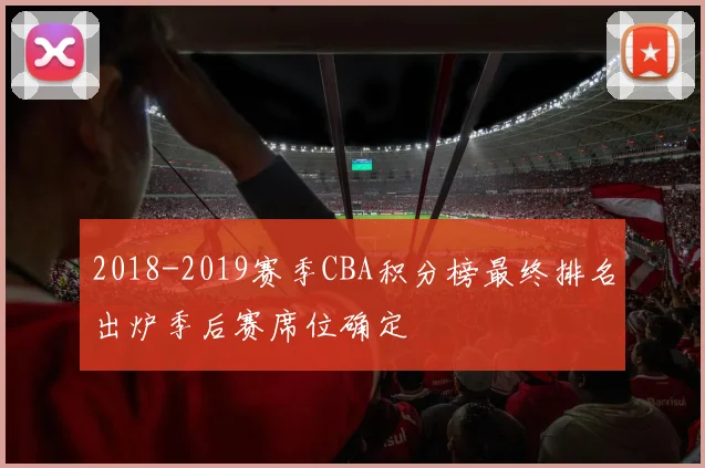 2018-2019赛季CBA积分榜最终排名出炉季后赛席位确定