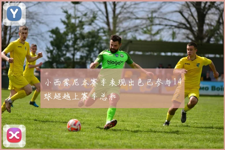小西蒙尼本赛季表现出色已参与14球超越上赛季总和