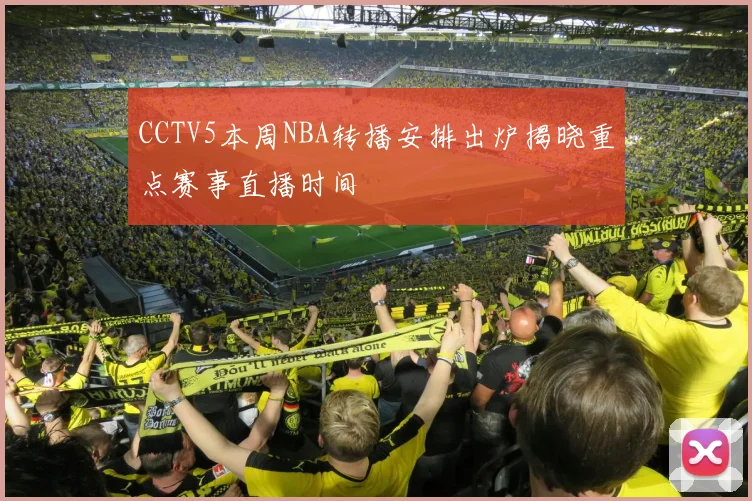 CCTV5本周NBA转播安排出炉揭晓重点赛事直播时间