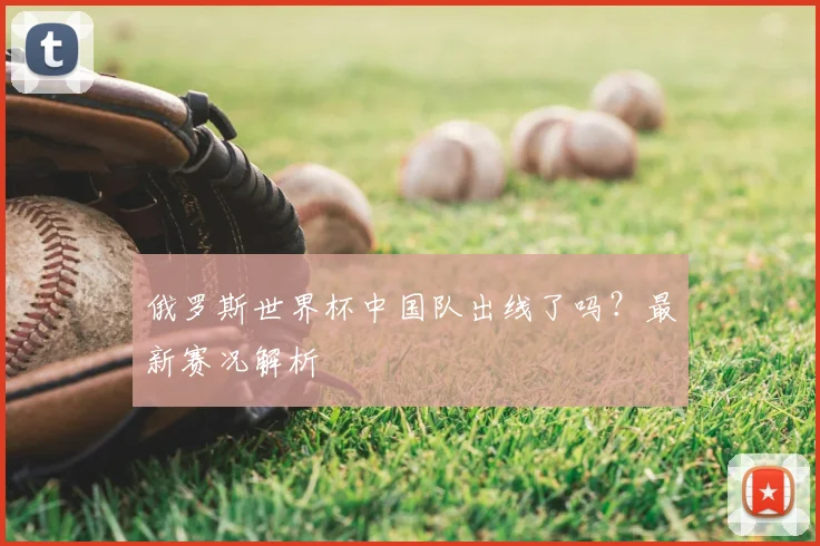俄罗斯世界杯中国队出线了吗?最新赛况解析