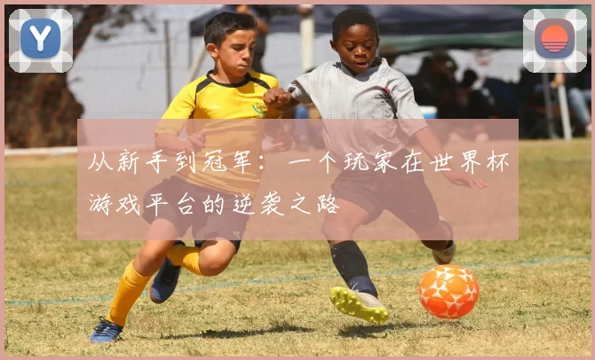 从新手到冠军：一个玩家在世界杯游戏平台的逆袭之路