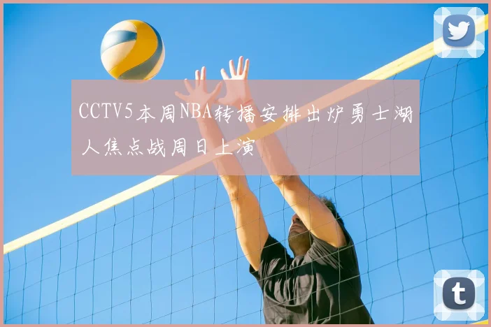 CCTV5本周NBA转播安排出炉勇士湖人焦点战周日上演