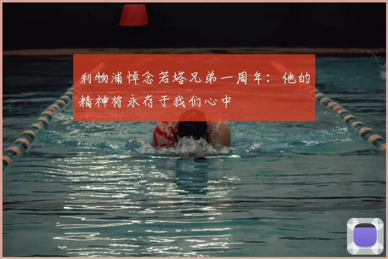 利物浦悼念若塔兄弟一周年:他的精神将永存于我们心中