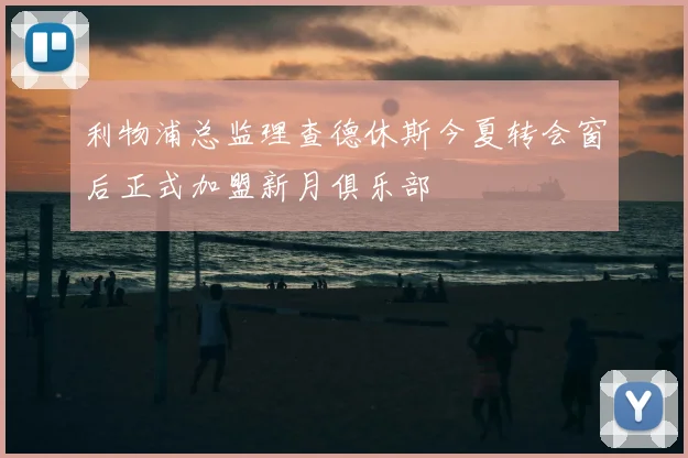 利物浦总监理查德休斯今夏转会窗后正式加盟新月俱乐部