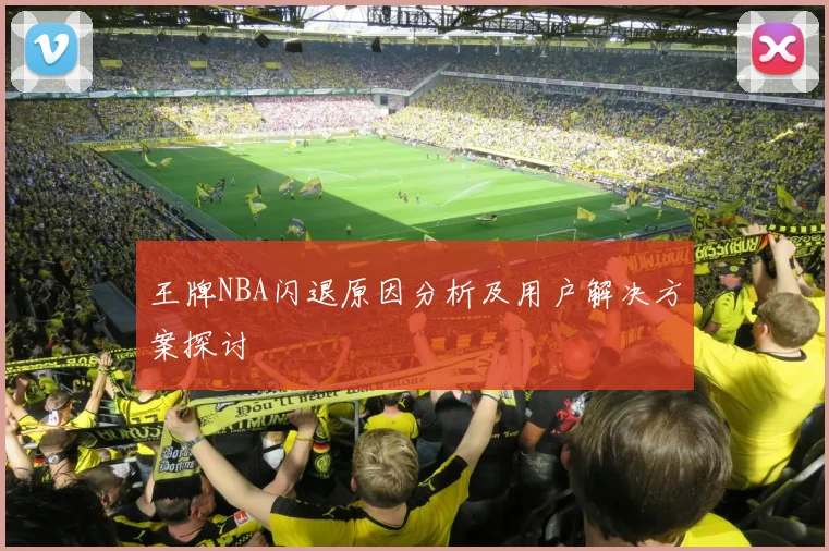 王牌NBA闪退原因分析及用户解决方案探讨