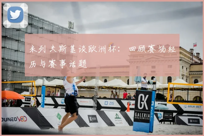米列夫斯基谈欧洲杯：回顾赛场经历与赛事话题