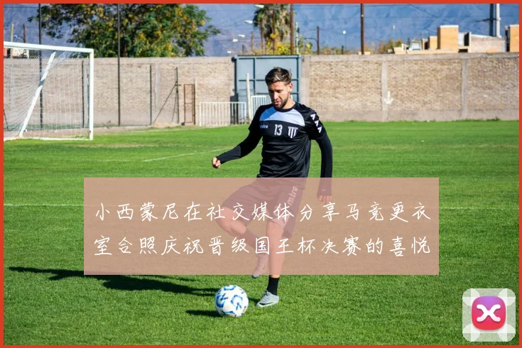 小西蒙尼在社交媒体分享马竞更衣室合照庆祝晋级国王杯决赛的喜悦时刻