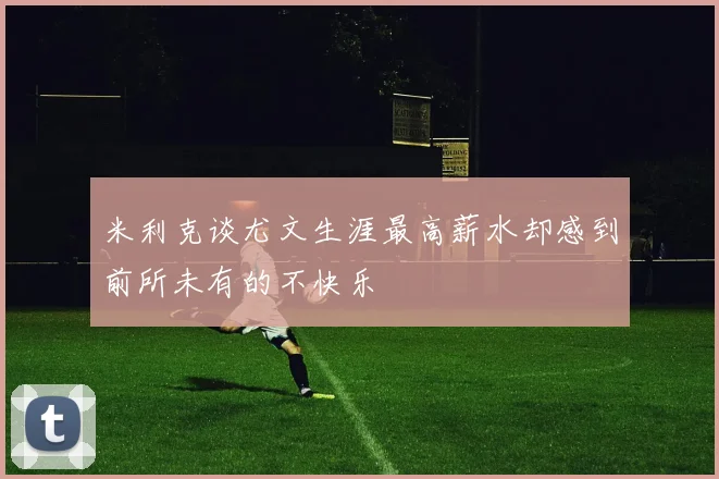 米利克谈尤文生涯最高薪水却感到前所未有的不快乐