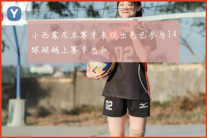 小西蒙尼本赛季表现出色已参与14球超越上赛季总和