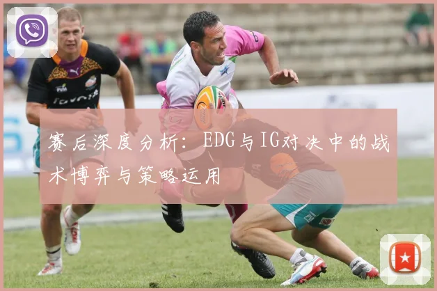 赛后深度分析：EDG与IG对决中的战术博弈与策略运用
