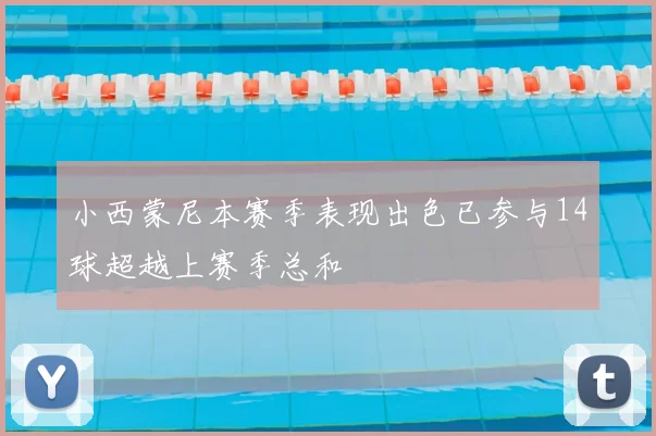 小西蒙尼本赛季表现出色已参与14球超越上赛季总和