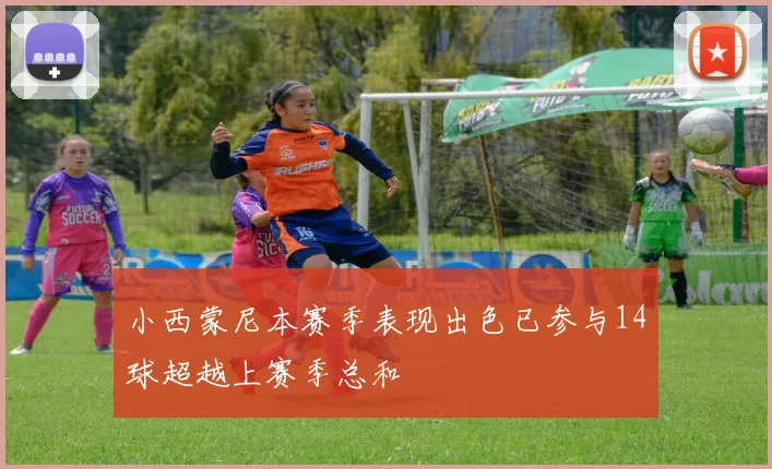 小西蒙尼本赛季表现出色已参与14球超越上赛季总和