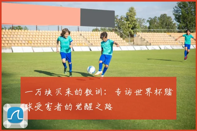 一万块买来的教训：专访世界杯赌球受害者的觉醒之路