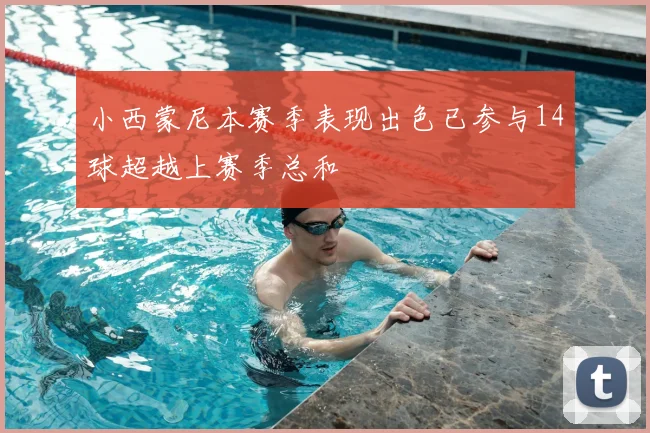 小西蒙尼本赛季表现出色已参与14球超越上赛季总和