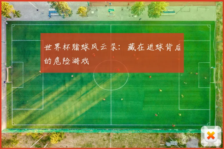 世界杯赌球风云录:藏在进球背后的危险游戏