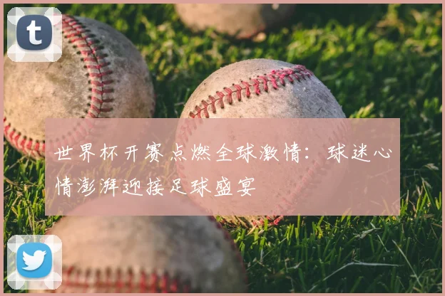 世界杯开赛点燃全球激情：球迷心情澎湃迎接足球盛宴