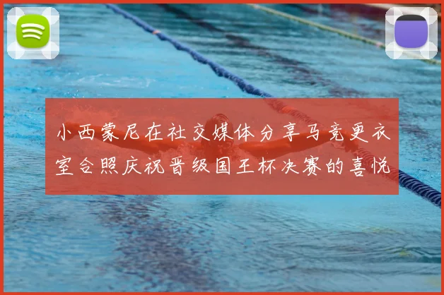 小西蒙尼在社交媒体分享马竞更衣室合照庆祝晋级国王杯决赛的喜悦时刻