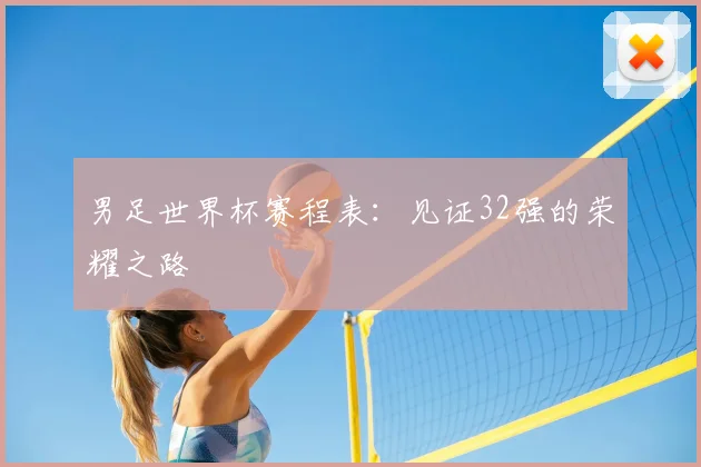男足世界杯赛程表:见证32强的荣耀之路