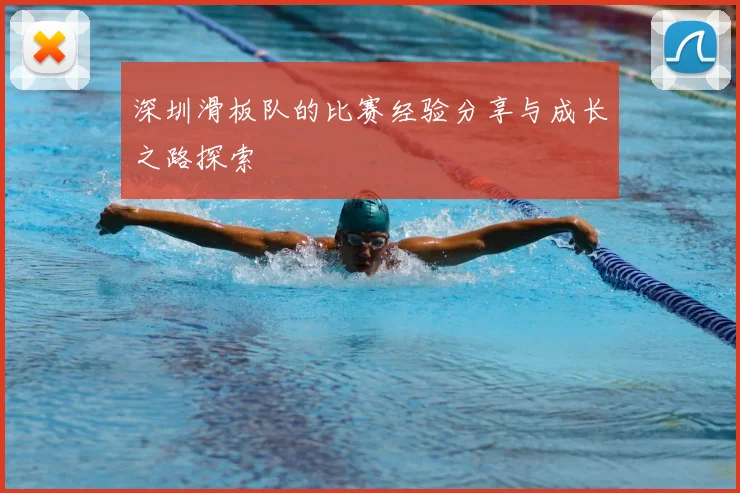 深圳滑板队的比赛经验分享与成长之路探索
