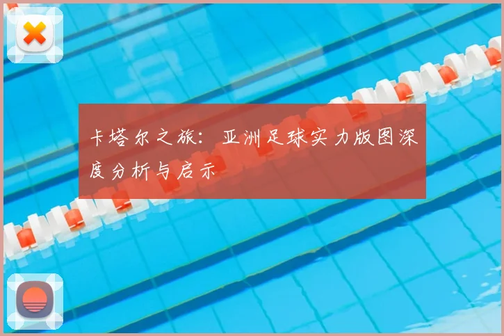 卡塔尔之旅：亚洲足球实力版图深度分析与启示
