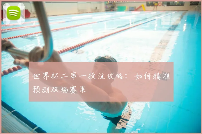 世界杯二串一投注攻略：如何精准预测双场赛果