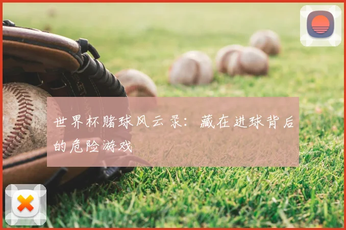 世界杯赌球风云录：藏在进球背后的危险游戏