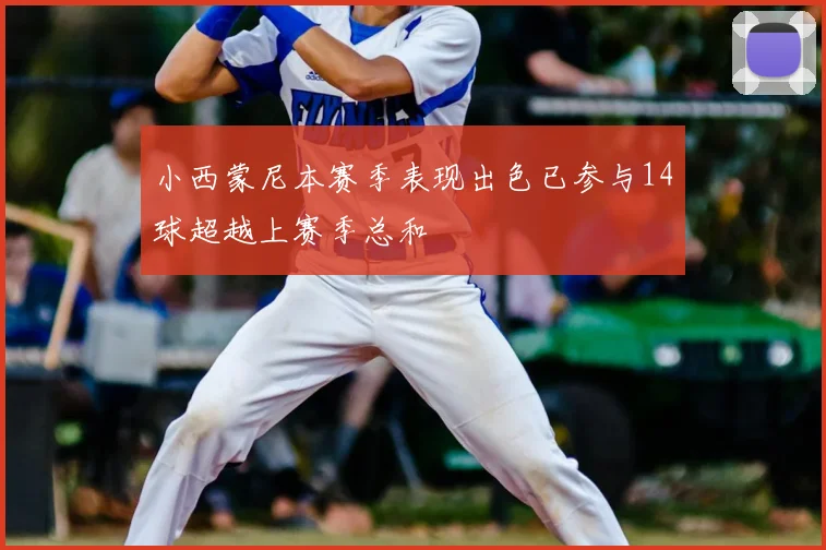 小西蒙尼本赛季表现出色已参与14球超越上赛季总和