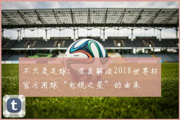 不只是足球:深度解读2018世界杯官方用球“电视之星”的由来