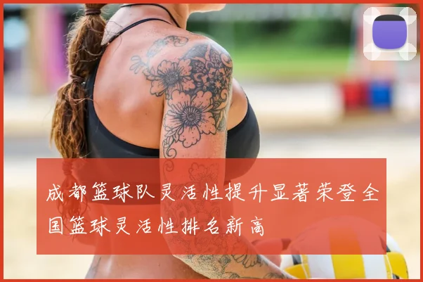 成都篮球队灵活性提升显著荣登全国篮球灵活性排名新高
