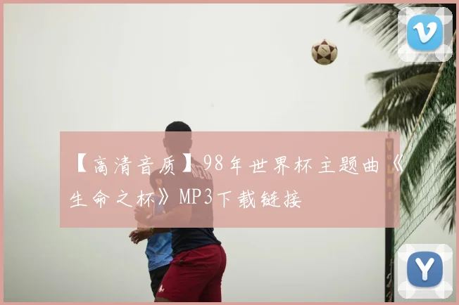 【高清音质】98年世界杯主题曲《生命之杯》MP3下载链接