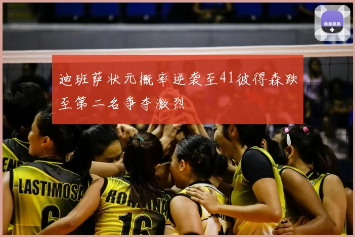 迪班萨状元概率逆袭至41彼得森跌至第二名争夺激烈