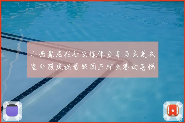 小西蒙尼在社交媒体分享马竞更衣室合照庆祝晋级国王杯决赛的喜悦时刻