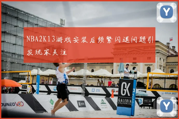 NBA2K13游戏安装后频繁闪退问题引发玩家关注
