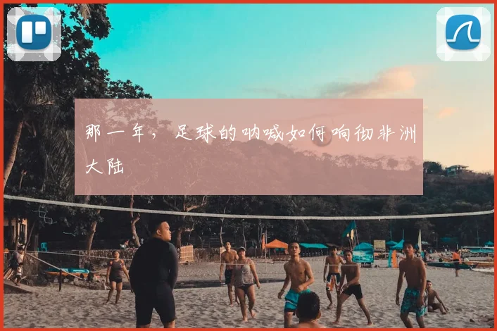 那一年，足球的呐喊如何响彻非洲大陆