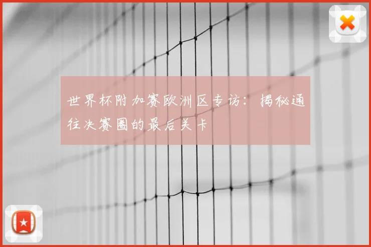 世界杯附加赛欧洲区专访:揭秘通往决赛圈的最后关卡