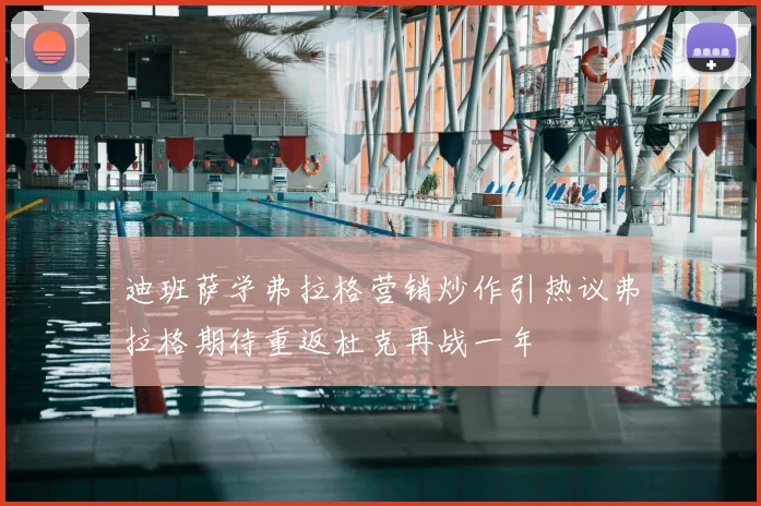 迪班萨学弗拉格营销炒作引热议弗拉格期待重返杜克再战一年