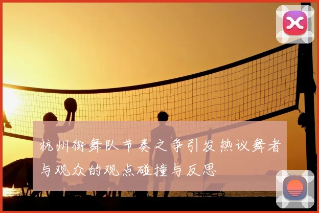 杭州街舞队节奏之争引发热议舞者与观众的观点碰撞与反思