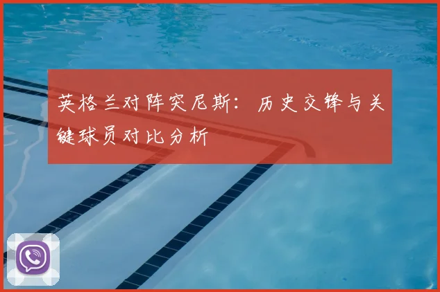 英格兰对阵突尼斯：历史交锋与关键球员对比分析